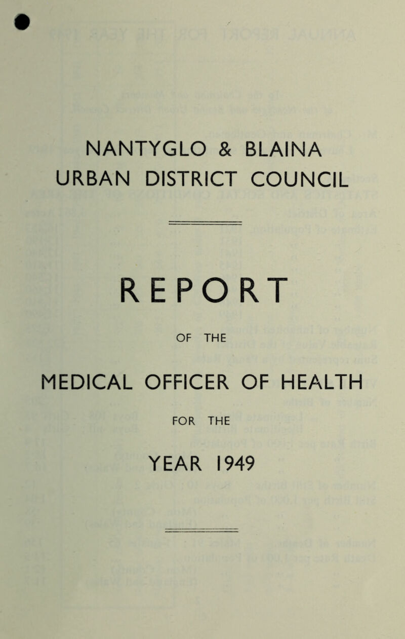 NANTYGLO & BLAINA URBAN DISTRICT COUNCIL REPORT OF THE MEDICAL OFFICER OF HEALTH FOR THE YEAR 1949