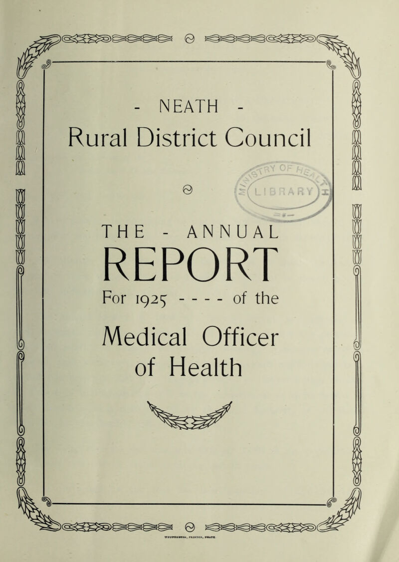 - NEATH - Rural District Council © A RYjx) THE - ANNUAL REPORT For 1925 of the Medical Officer of Health @1 © WBITTf N#TON , PRINTER, MBATH <5)Cc2S: