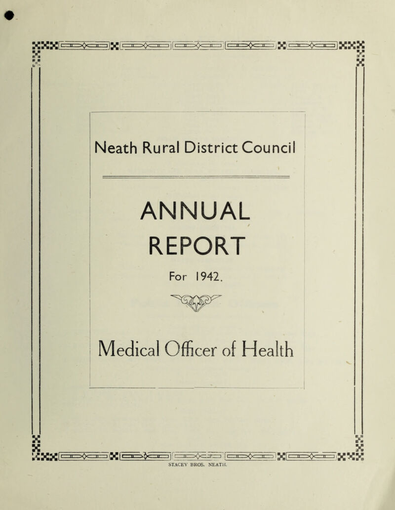 x W fl Neath Rural District Council ANNUAL REPORT For 1942. ^w~ Medical Officer of Health ^KK|c^Oc^iX|SS^^]r^>»c^'!i=^feE-iKI'=^=>»=^!XXX