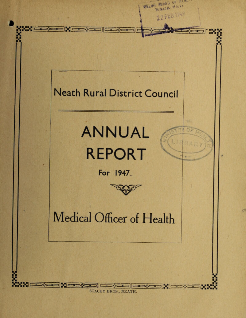 XX +^*£1 t ^ -c .<*•■ t ■ei XXX[ X X I XXXI Neath Rural District Council ANNUAL REPORT For 1947. 5^; i Medical Officer of Health <T*> X STACEY BRO.S., NEATH. 'XV \ -a ... ^ X X XXX