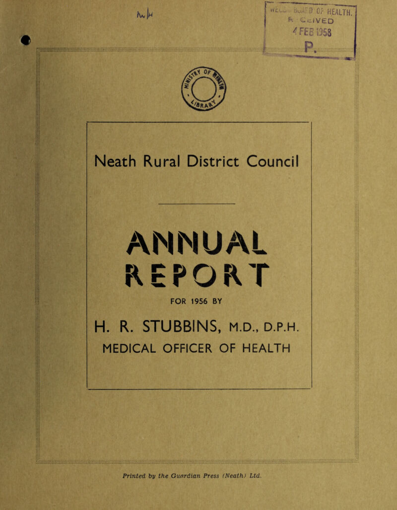 b^.4F.D- Or HEALTH, ft chived FES 1358 k Neath Rural District Council ANNUAL REPORT FOR 1956 BY H. R. STUBBINS, m.d., d.p.h. MEDICAL OFFICER OF HEALTH ill iii Printed by the Guardian Press (Neath) Ltd.