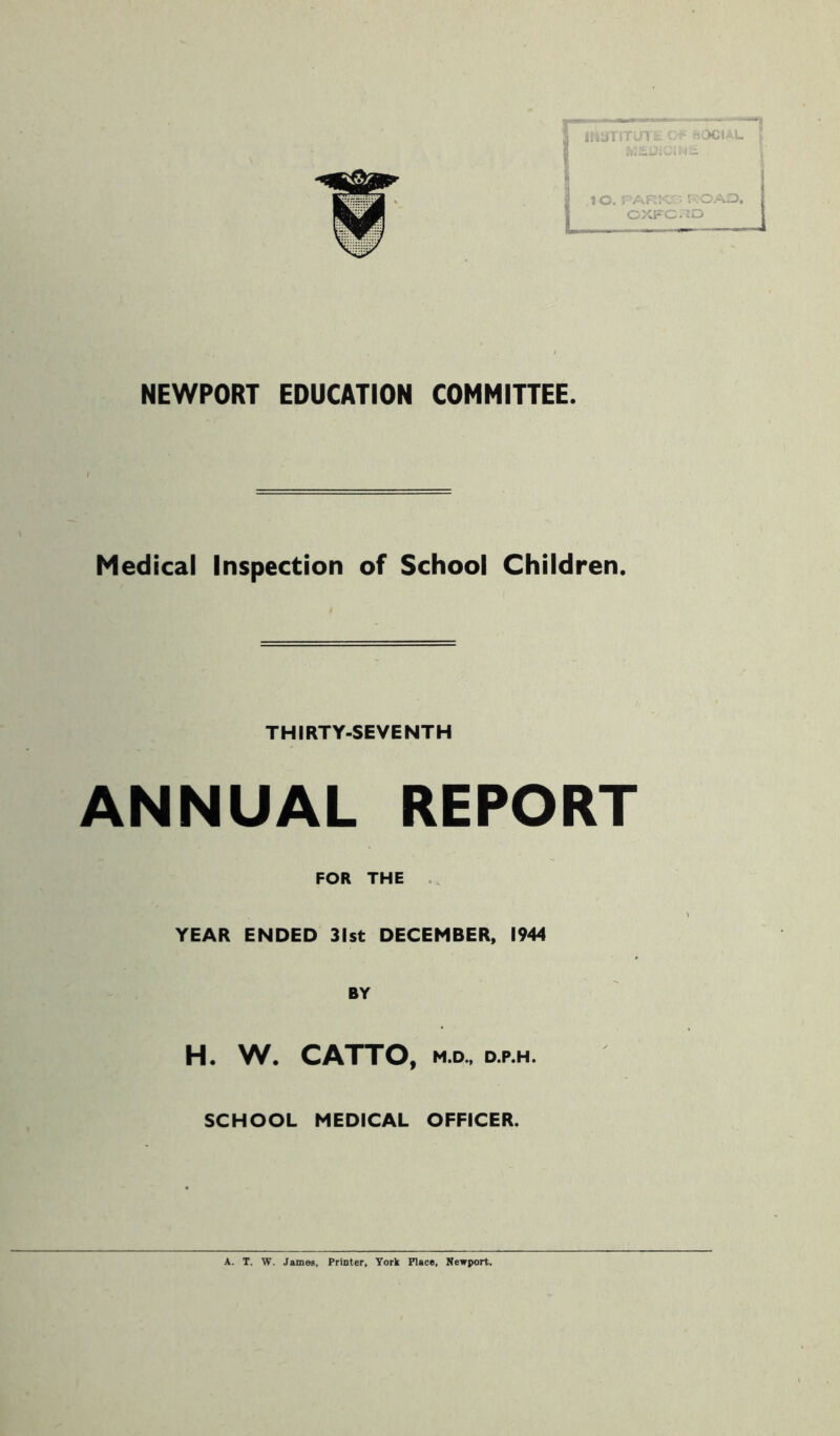 NEWPORT EDUCATION COMMITTEE. Medical Inspection of School Children. THIRTY-SEVENTH ANNUAL REPORT FOR THE YEAR ENDED 31st DECEMBER, 1944 BY H. W. CATTO, m.d., d.p.h. SCHOOL MEDICAL OFFICER.