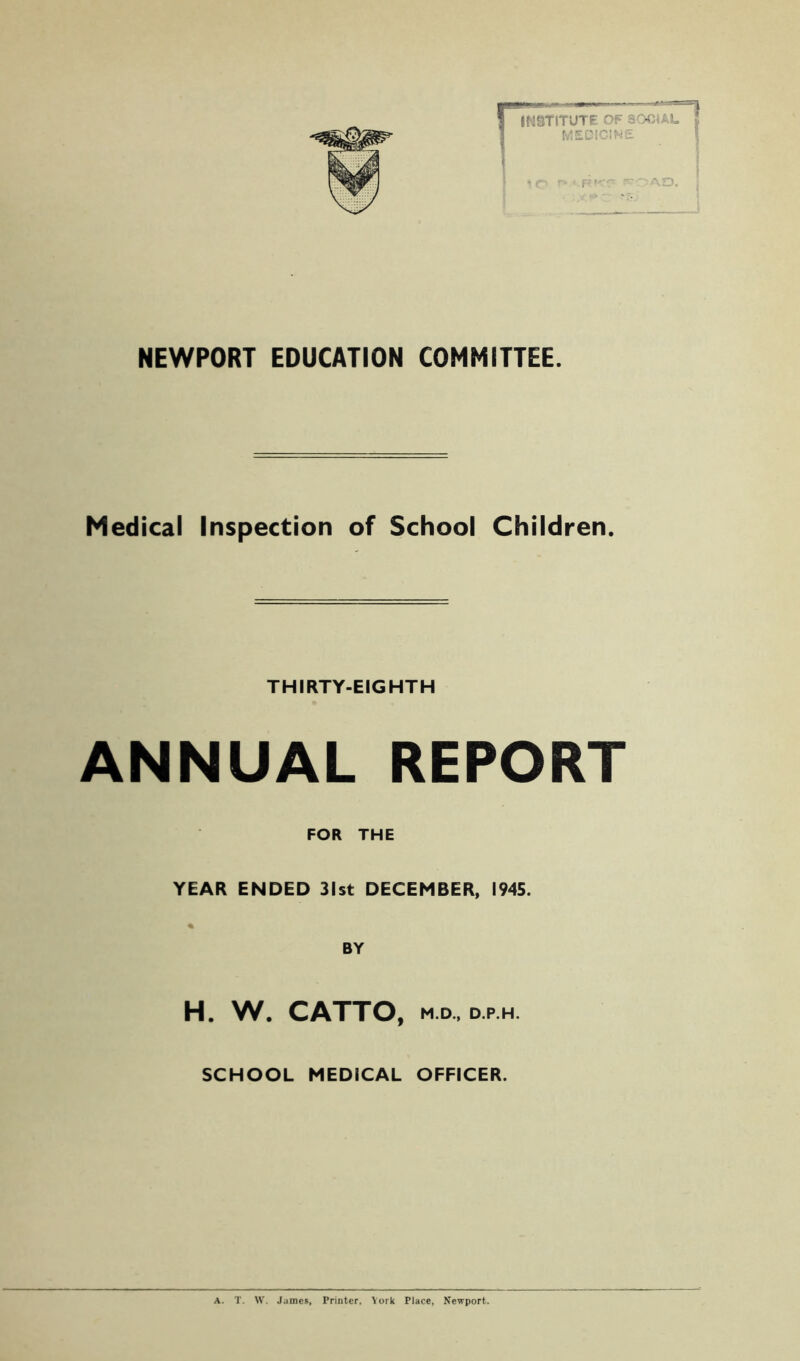 Medical Inspection of School Children. THIRTY-EIGHTH ANNUAL REPORT FOR THE YEAR ENDED 31st DECEMBER, 1945. % BY H. W. CATTO, m d, d p h SCHOOL MEDICAL OFFICER.