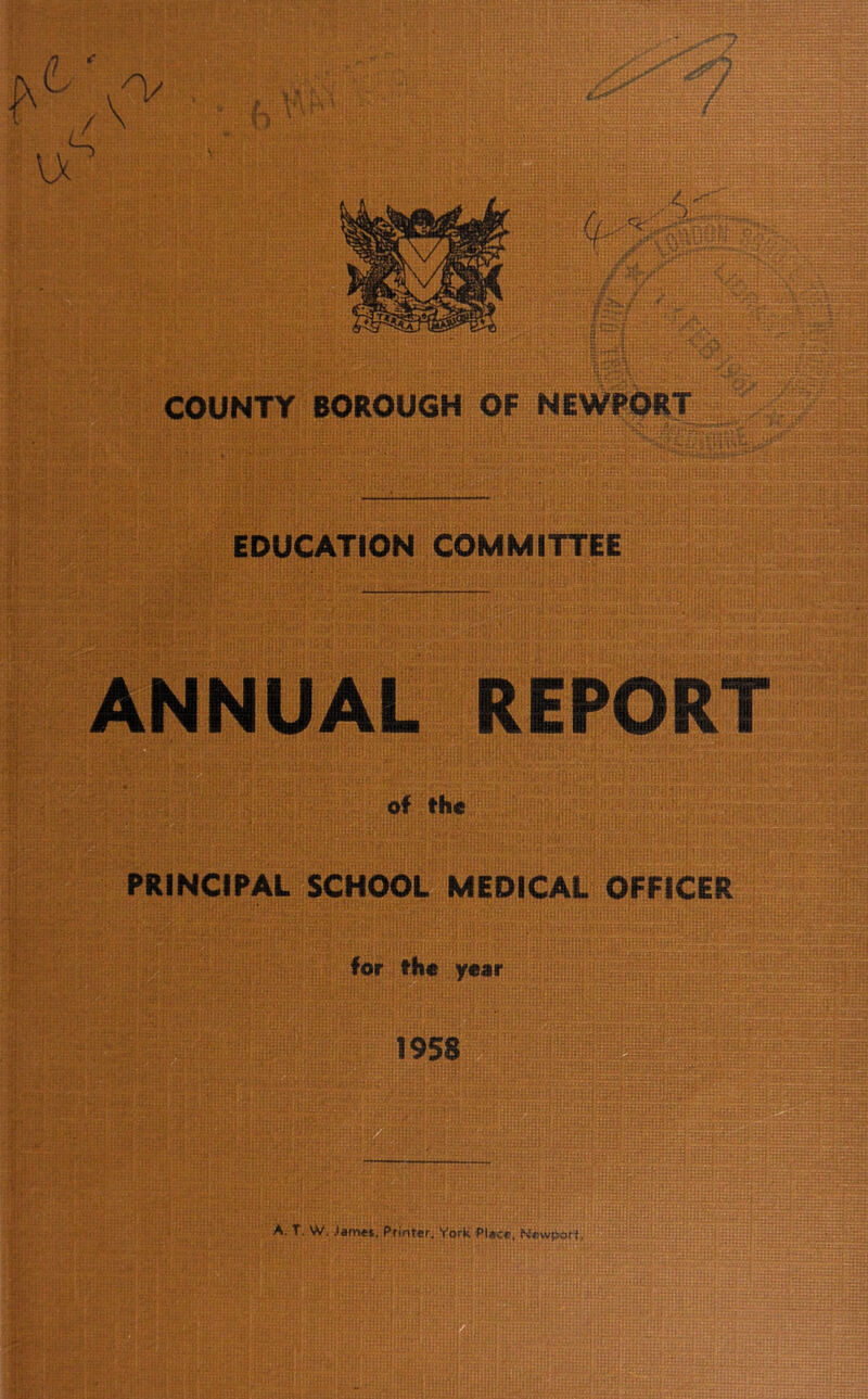 COUNTY BOROUGH OF NEWPORT EDUCATION COMMITTEE ANNUAL REPORT of the PRINCIPAL SCHOOL MEDICAL OFFICER for the year 1958 A. T. W. Pfioter. York PUcr,