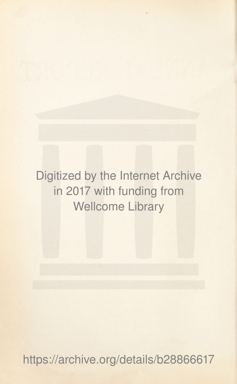 Digitized by the Internet Archive in 2017 with funding from Wellcome Library https ://arch i ve. o rg/detai Is/b28866617