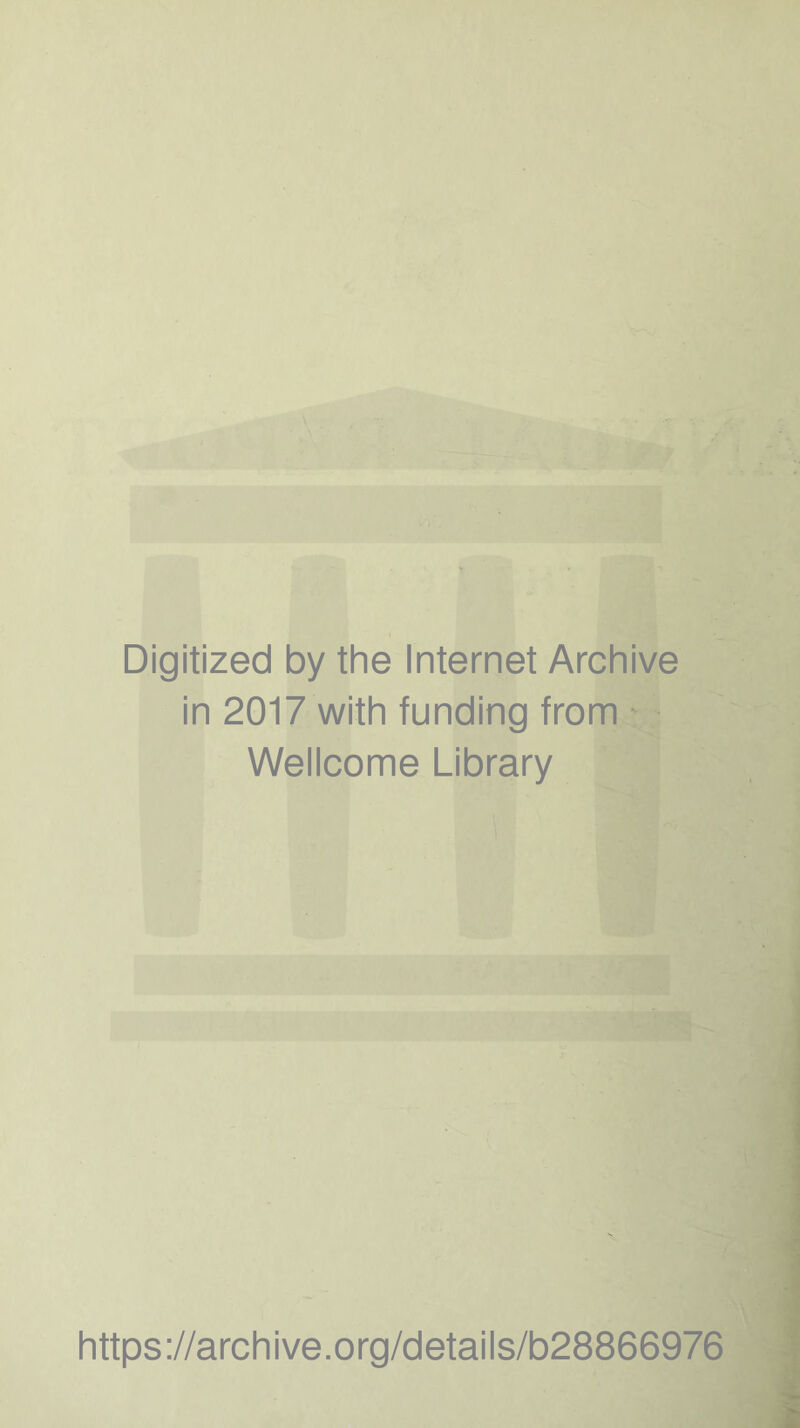 '4 •t y ■3 f' Digitized by the Internet Archive in 2017 with funding from Wellcome Library https://archive.org/details/b28866976