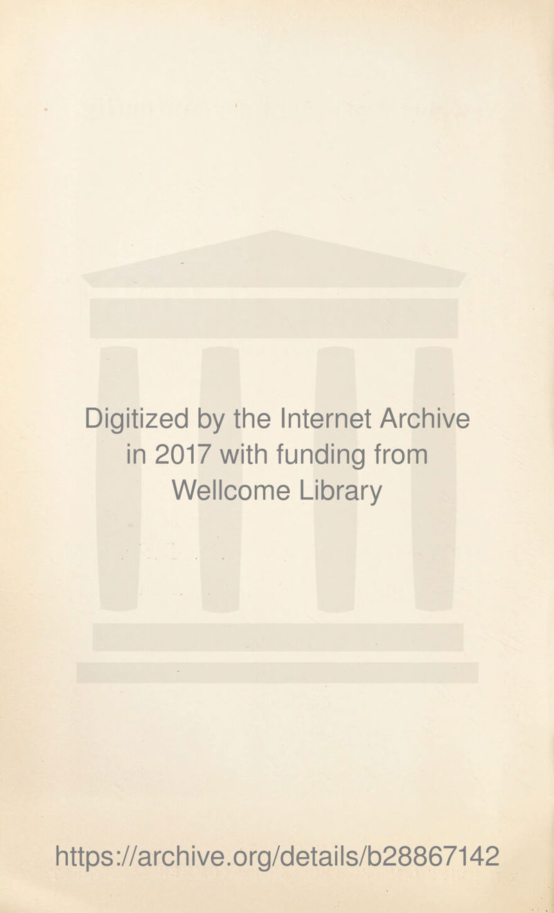 Digitized by the Internet Archive in 2017 with funding from Wellcome Library https ://arch i ve. org/detai Is/b28867142