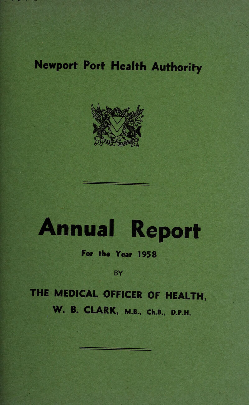 Newport Port Health Authority Annual Report For the Year 1958 BY THE MEDICAL OFFICER OF HEALTH, CLARK, M.B., Ch.B., D.P.H.