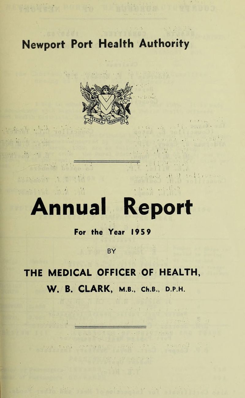 Newport Port Health Authority Annual Report For the Year 195 9 BY THE MEDICAL OFFICER OF HEALTH, W. B. CLARK, M B., Ch.B., D.P.H.