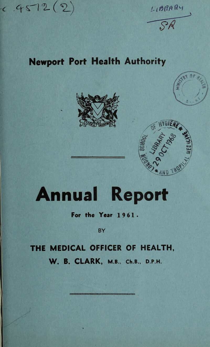 '.I '2- ( Newport Port Health Authority Annual Report For the Year 19 61. BY THE MEDICAL OFFICER OF HEALTH, W. B. CLARK, M.B., Ch.B., D.P.H.
