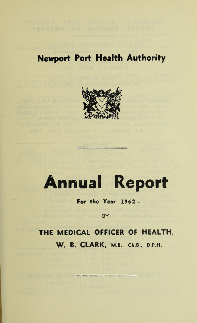 Annual Report For the Year 196 2 . BY THE MEDICAL OFFICER OF HEALTH, W. B. CLARK, M B., Ch.B., D.P.H.