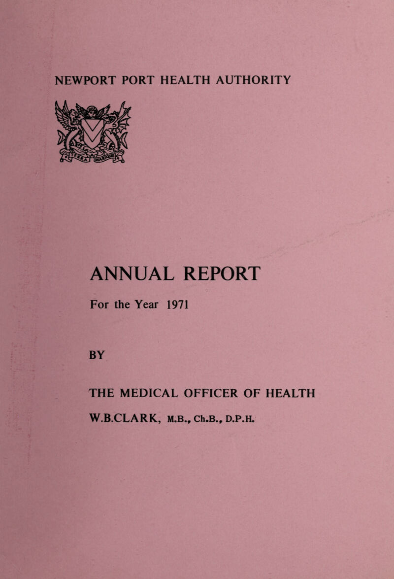 ANNUAL REPORT For the Year 1971 BY THE MEDICAL OFFICER OF HEALTH W.B.CLARK, M.B., Ch.B., D.P.H.