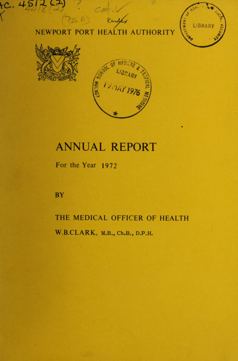 ANNUAL REPORT For the Year 1972 BY THE MEDICAL OFFICER OF HEALTH W.B.CLARK, M.B., Ch.B., D.P.H.