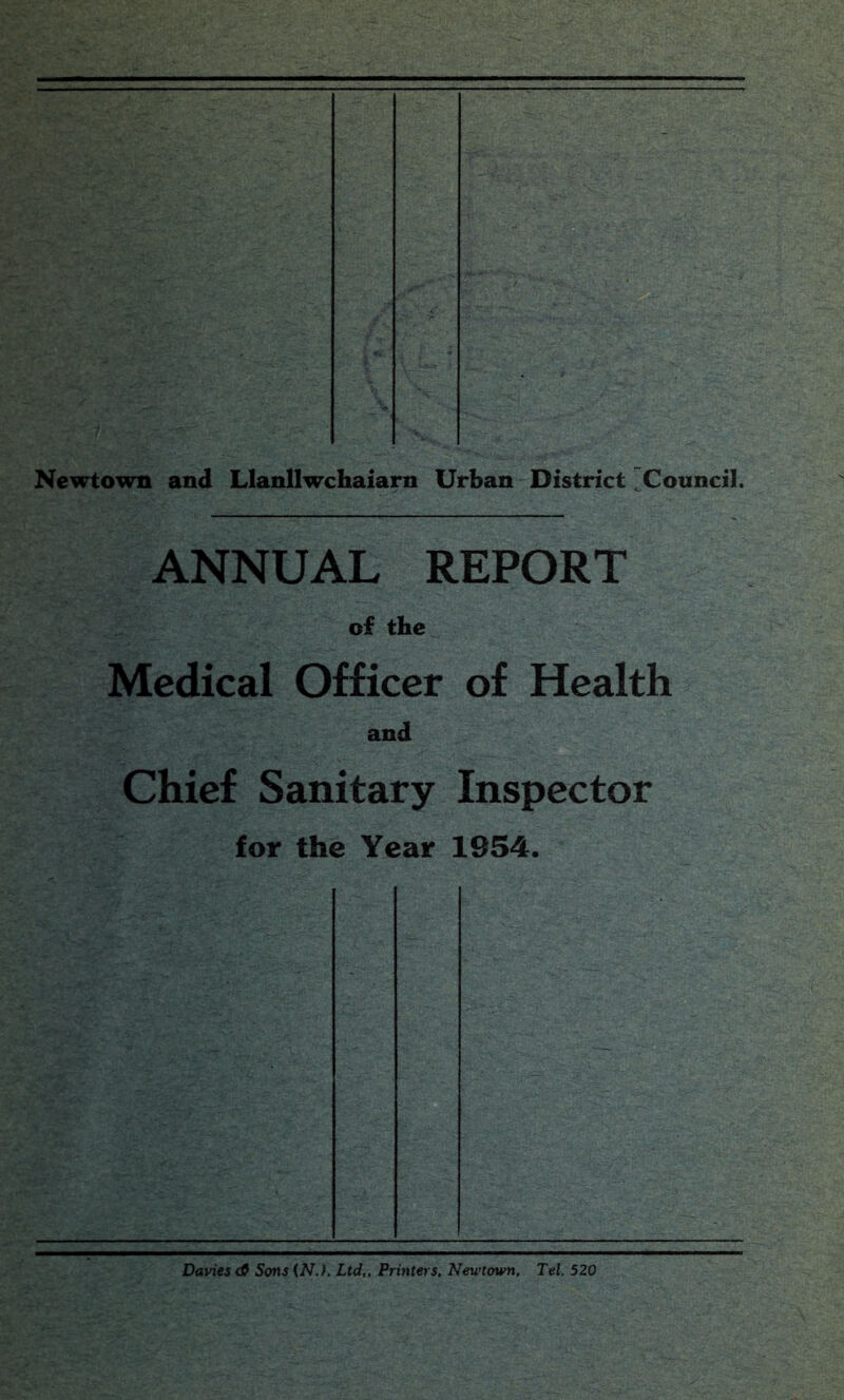 Newtown and Llanllwchaiarn Urban District Council. ANNUAL REPORT of the Medical Officer of Health and Chief Sanitary Inspector for the Year 1954. Davies cfi Sons (N.). Ltd,, Printers. Newtown, Tel. 520