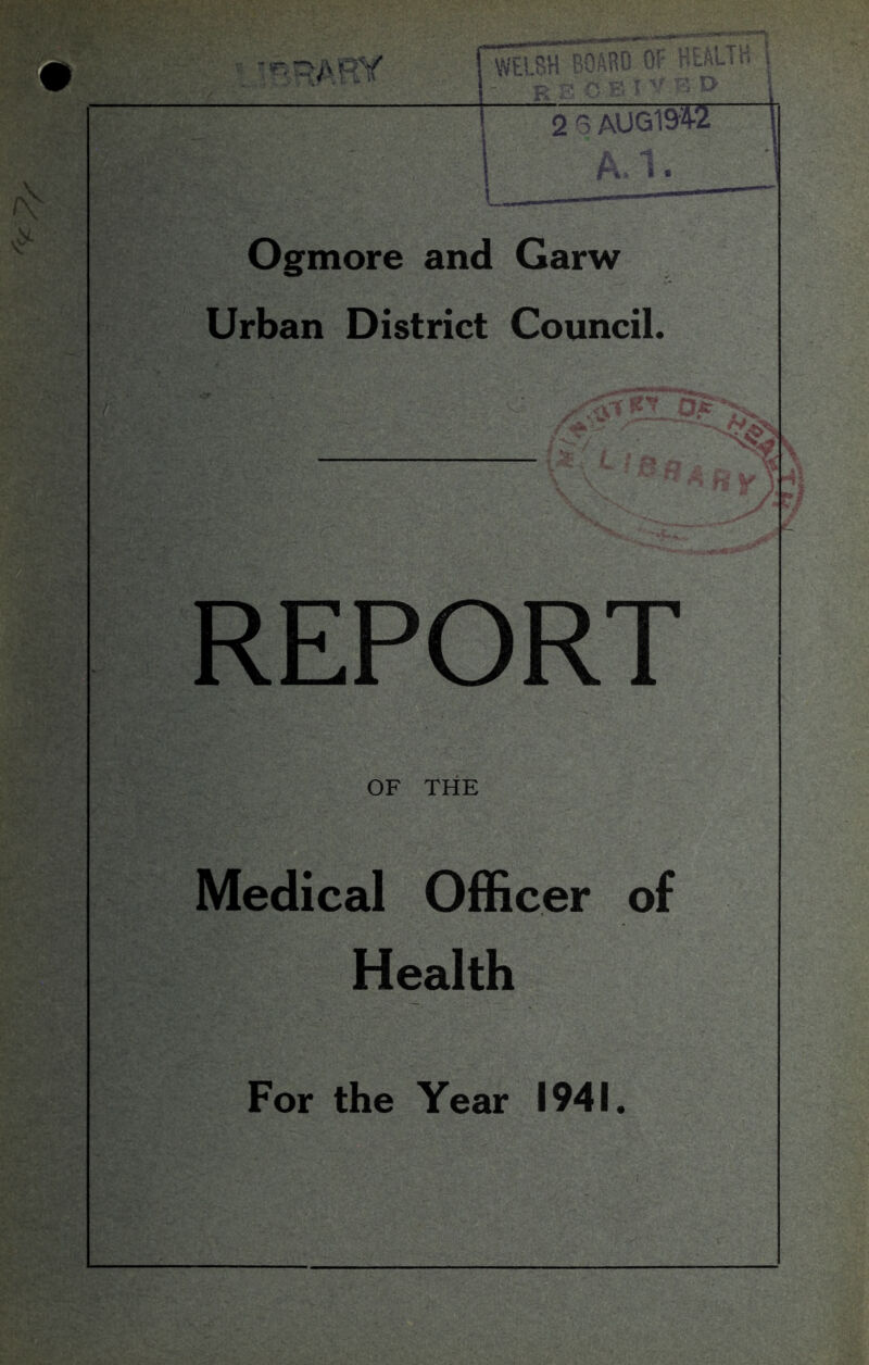 2 6 AUG1942 [ A -I r%* » Ogmore and Garw Urban District Council. REPORT OF THE Medical Officer of Health