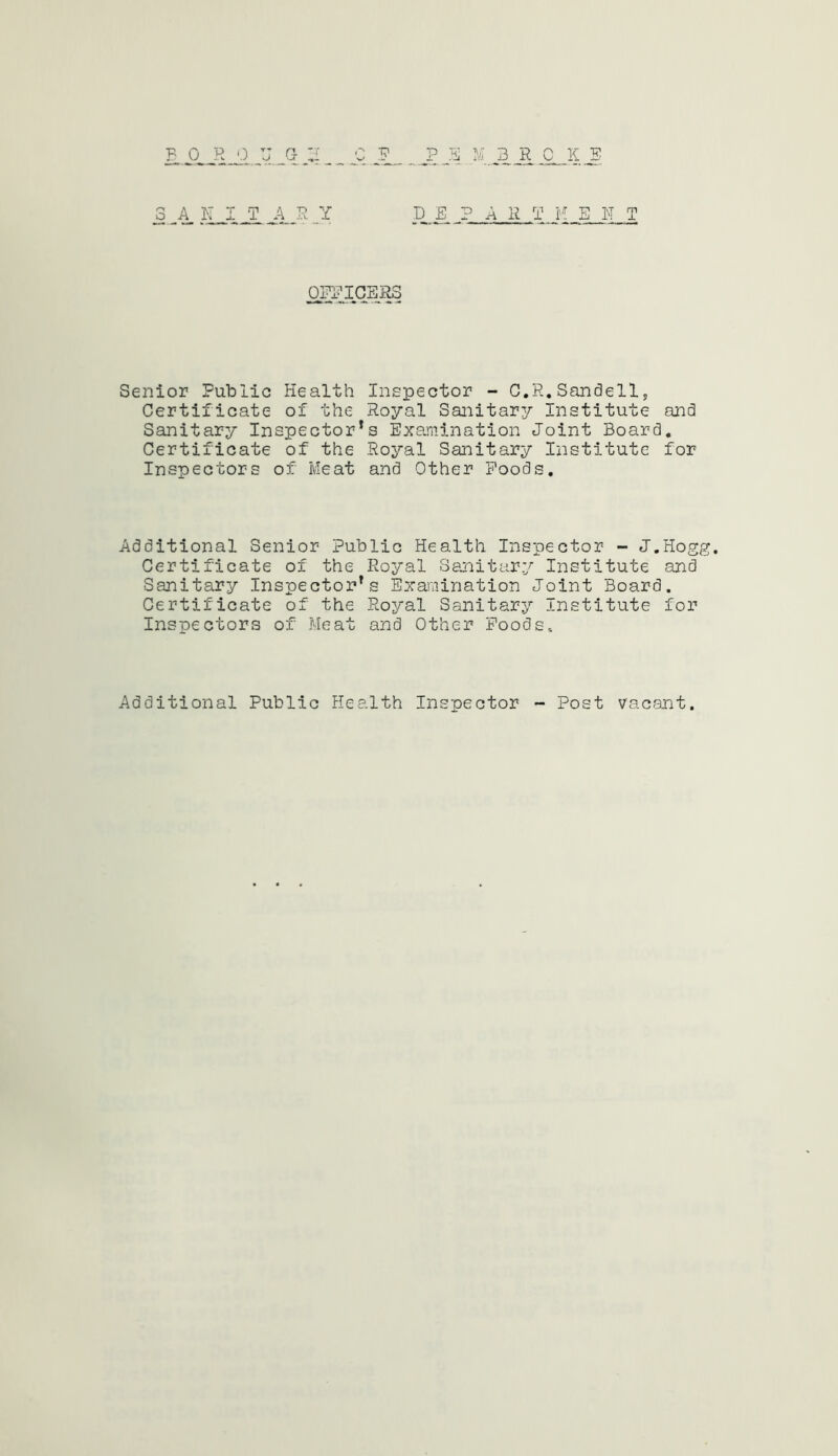 b o r ■.) u g c j? A A.AA on 3 _ A T _R _Y D_ E_ PART KENT 0PPIGER3 Senior Public Health Inspector - C.R.Sandell, Certificate of the Royal Sanitary Institute and Sanitary Inspector’s Examination Joint Board. Certificate of the Royal Sanitary Institute for Inspectors of Meat and Other Foods. Additional Senior Public Health Inspector - J.Hogg. Certificate of the Royal Sanitary Institute and Sanitary Inspector’s Examination Joint Board. Certificate of the Royal Sanitary Institute for Inspectors of Meat and Other Foods.. Additional Public Health Inspector - Post vacant.