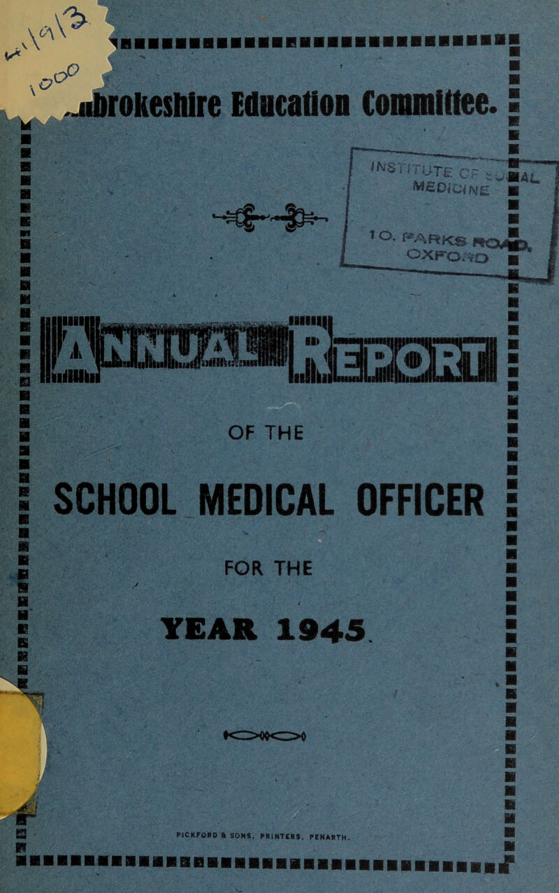 A* A* ^Hl L. \0 O' p .jibrokeshlre Education Committee. B H nnil| v 33333 OF THE SCHOOL MEDICAL OFFICER B B B FOR THE YEAR 1945 ♦<Z>0Q<Z>0 P1CKF0RD & SONS, PRINTCRS. PINABTN.