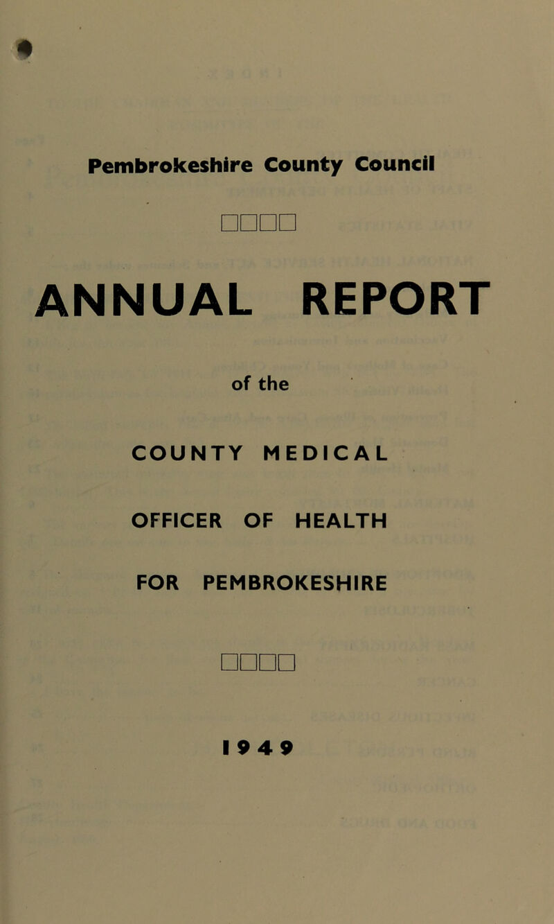 Pembrokeshire County Council □□□□ ANNUAL REPORT of the COUNTY MEOrCAL OFFICER OF HEALTH FOR PEMBROKESHIRE □□□□ 1949