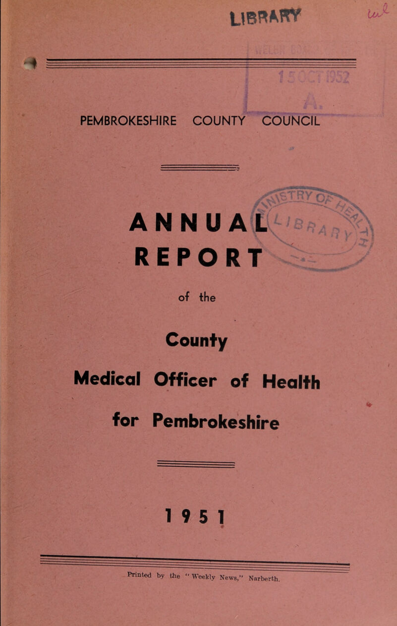 PEMBROKESHIRE COUNTY COUNCIL ANNUAL REPORT - —'y of the County Medical Officer of Health for Pembrokeshire 19 5 1 #