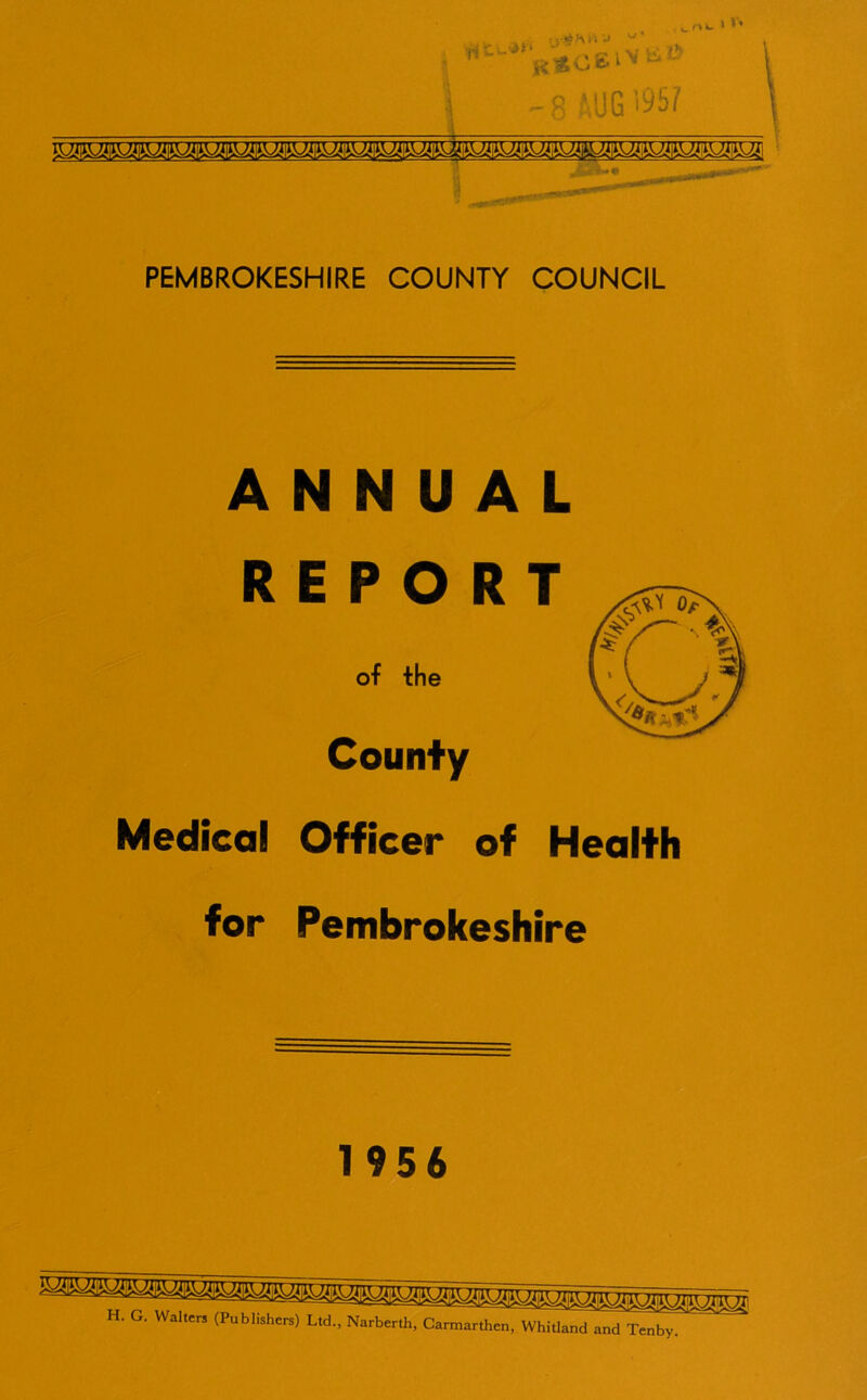 PEMBROKESHIRE COUNTY COUNCIL ANNUAL R E P O R of the County Medical Officer of for Pembrokeshire 1956 H. G. Walters (Publishers) Ltd., Narberth, Carmarthen, Whitland and Tenby.