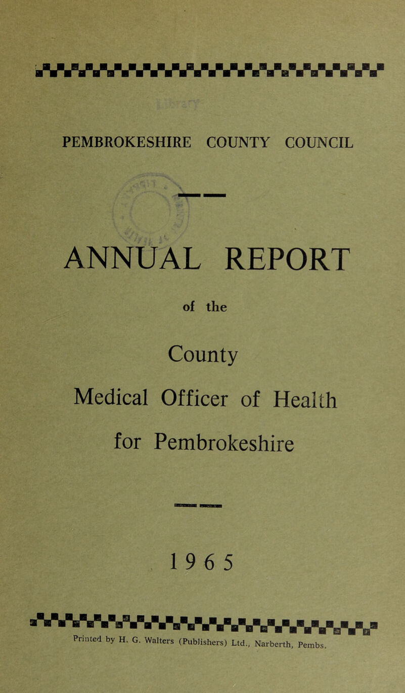 ANNUAL REPORT of the County Medical Officer of Health for Pembrokeshire 19 6 5 Printed by H. G. Walters (Publishers) Ltd., Narberth, Pembs.