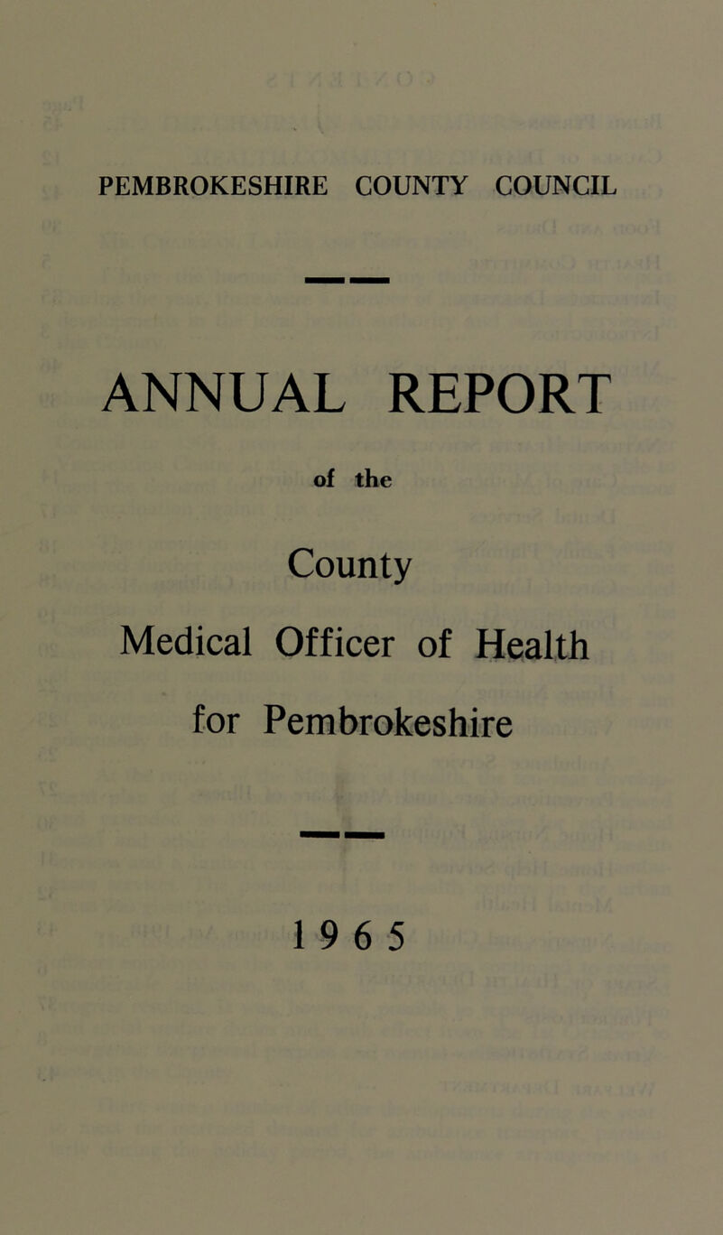 ANNUAL REPORT of the County Medical Officer of Health for Pembrokeshire 19 6 5