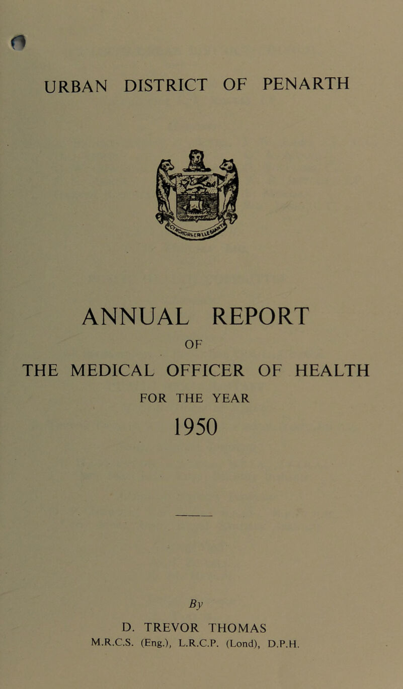 ANNUAL REPORT OF THE MEDICAL OFFICER OF HEALTH FOR THE YEAR 1950 By D. TREVOR THOMAS M.R.C.S. (Eng.), L.R.C.P. (Lond), D.P.H.