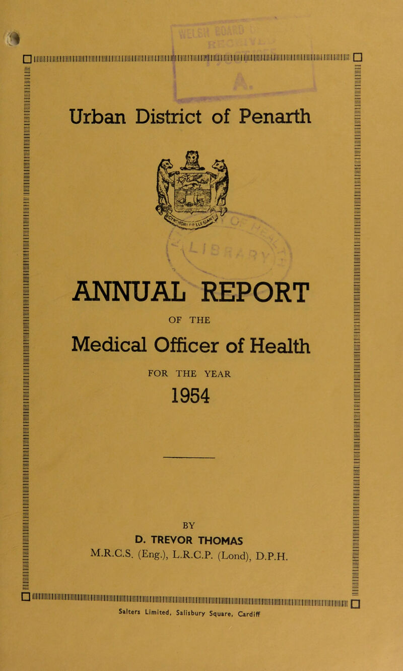 ANNUAL REPORT | OF THE j Medical Officer of Health | FOR THE YEAR | 1954 I BY D. TREVOR THOMAS M.R.C.S. (Eng.), L.R.C.P. (Lond), D.P.H. □ Salters Limited, Salisbury Square. Cardiff