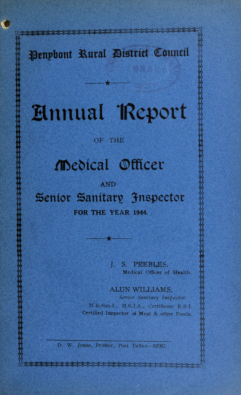 S. PEEBl£S, Medical Officer of Health ALUN WILLIAMS, Seniar Sanitary Inspector. M.R.San l., M.S.I.A., Certificate R.S.I Certified Inspector of Meat & other Foods D. W. Jones, Printer, Port Tatbot—50092 Ennual IReport OF THE /Iftebical ©fKcec AND Senior Sanitane inspector FOR THE YEAR 1944.