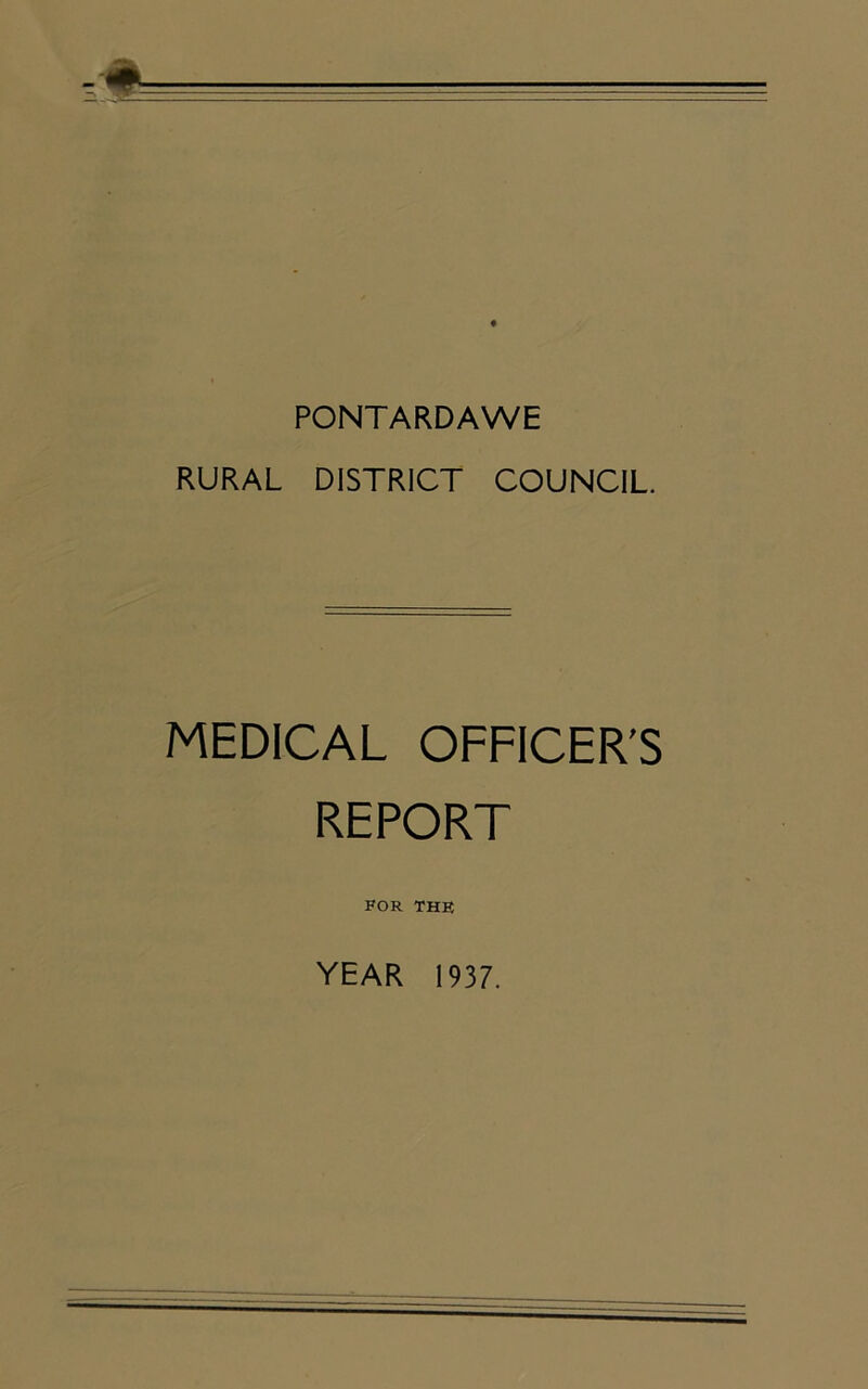 PONTARDAWE RURAL DISTRICT COUNCIL. MEDICAL OFFICER’S REPORT FOR THB YEAR 1937.