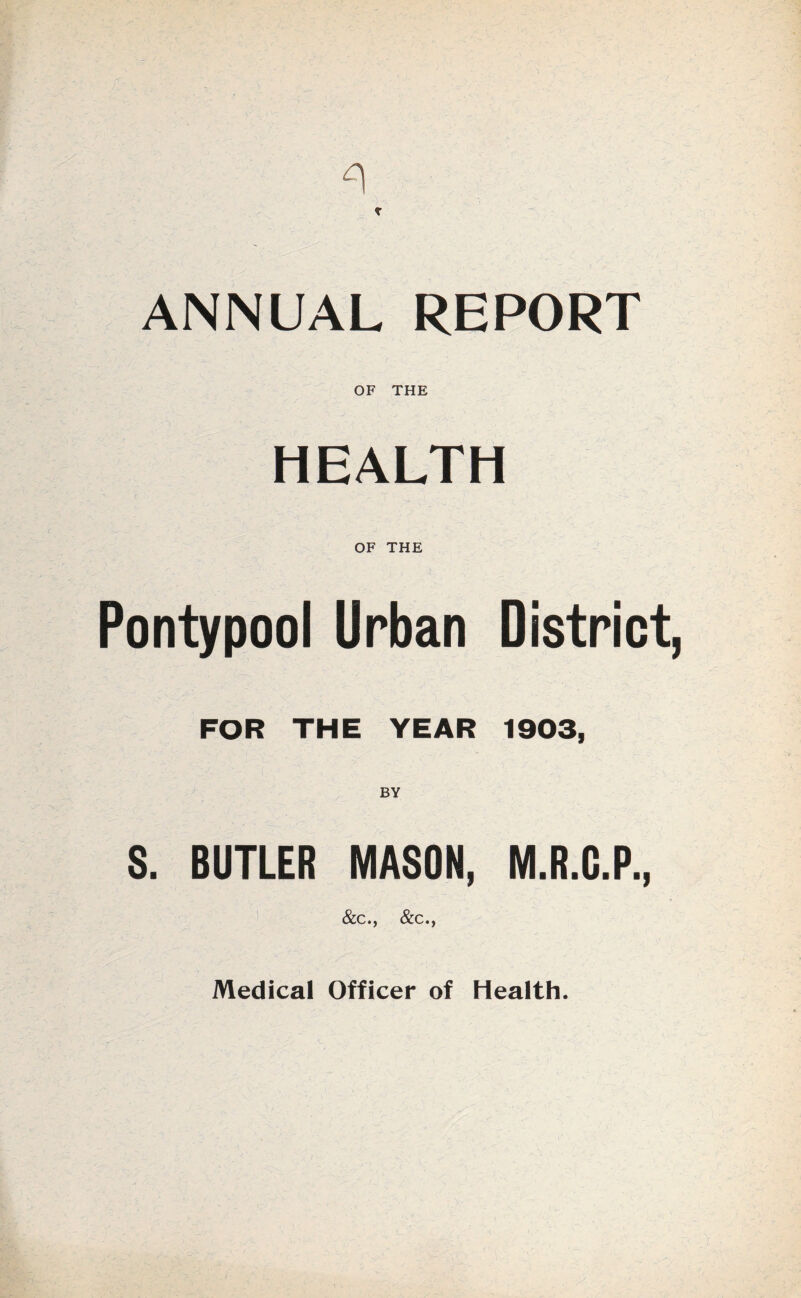 ANNUAL REPORT OF THE HEALTH Pontypool Urban District, FOR THE YEAR 1903, BY S. BUTLER MASON, M.R.Q.P., &c., &c., Medical Officer of Health.