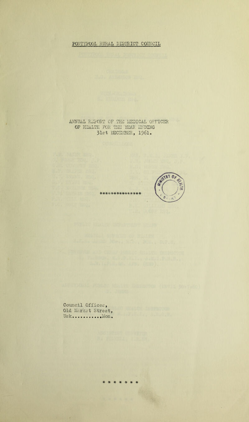 ANNUAL REPORT OF THU MEDICAL OFFICER OF HEALTH FOR THE YEAR ENDING 31st DECEMBER, 1961. ******* -X X x ***** Council Offices, Old Market Street, Usk Mon» * ***** *