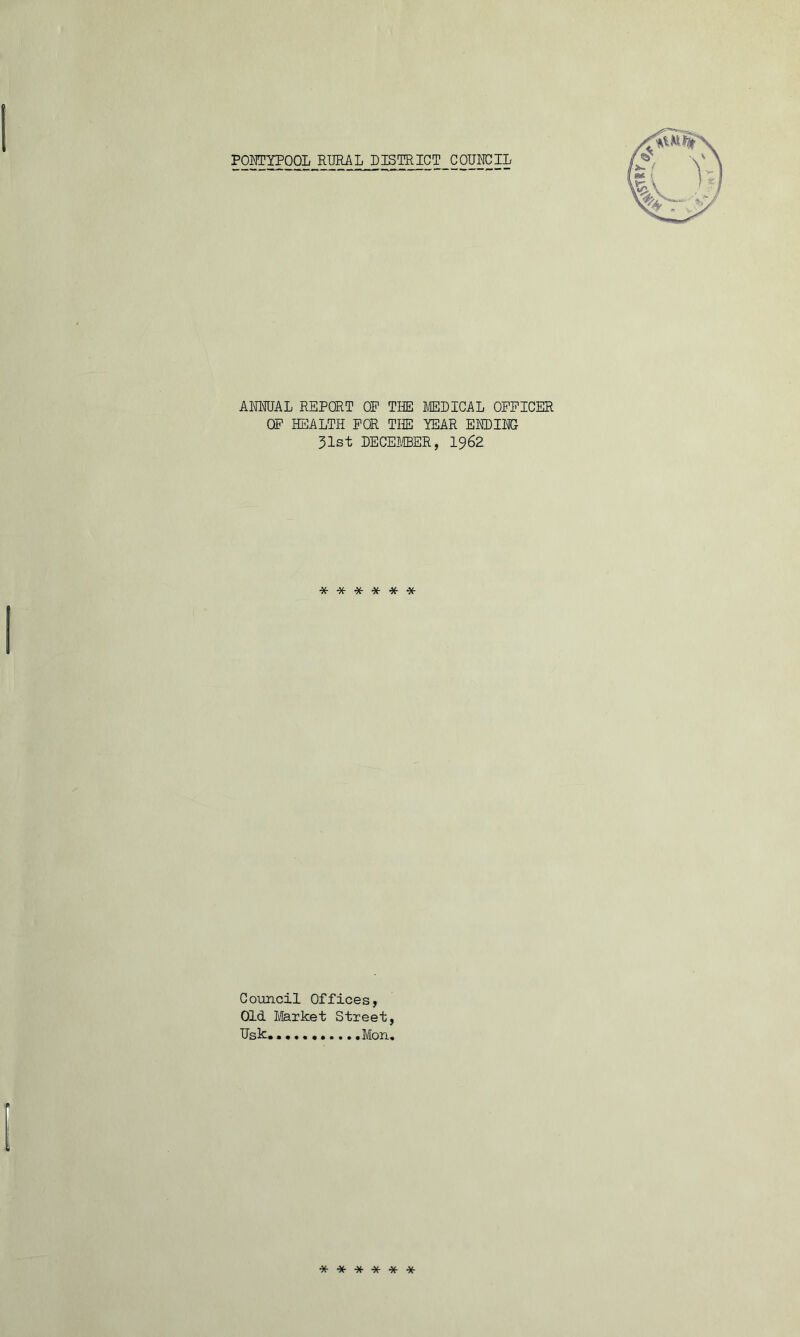 ANNUAL REPORT OP THE MEDICAL OFFICER OF HEALTH FOR THE YEAR ENDING 31st DECEMBER, I96R ****** Council Offices, Old Market Street, Usk., Mon. ******
