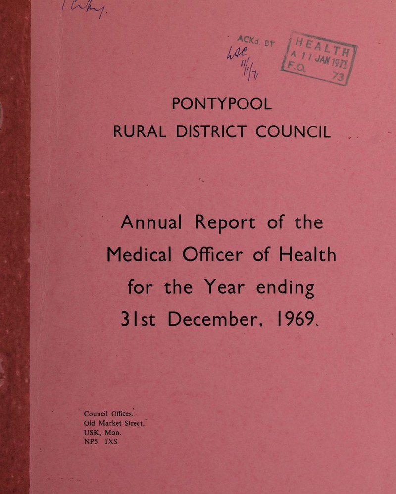 PONTYPOOL RURAL DISTRICT COUNCIL Annual Report of the Medical Officer of Health for the Year ending 31st December, 1969. Council Offices, Old Market Street, USK, Mon. NP5 1XS