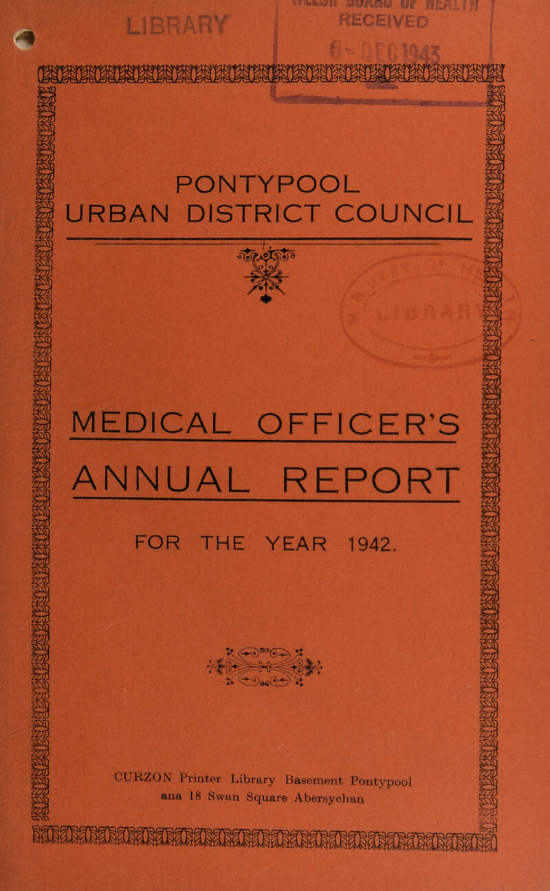 ; ks.wb>«i dir ! PONTYPOOL URBAN DISTRICT COUNCIL ■<%ss* MEDICAL OFFICER’S ANNUAL REPORT FOR THE YEAR 1942. CUHZON Printer Library Basement Pontvpool ana 18 Swan Square Abersychan