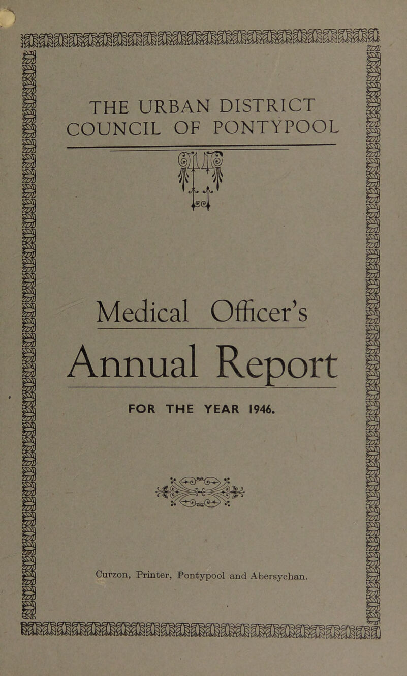 THE URBAN DISTRICT COUNCIL OF PONTYPOOL Medical Officer’s Annual Report FOR THE YEAR 1946.