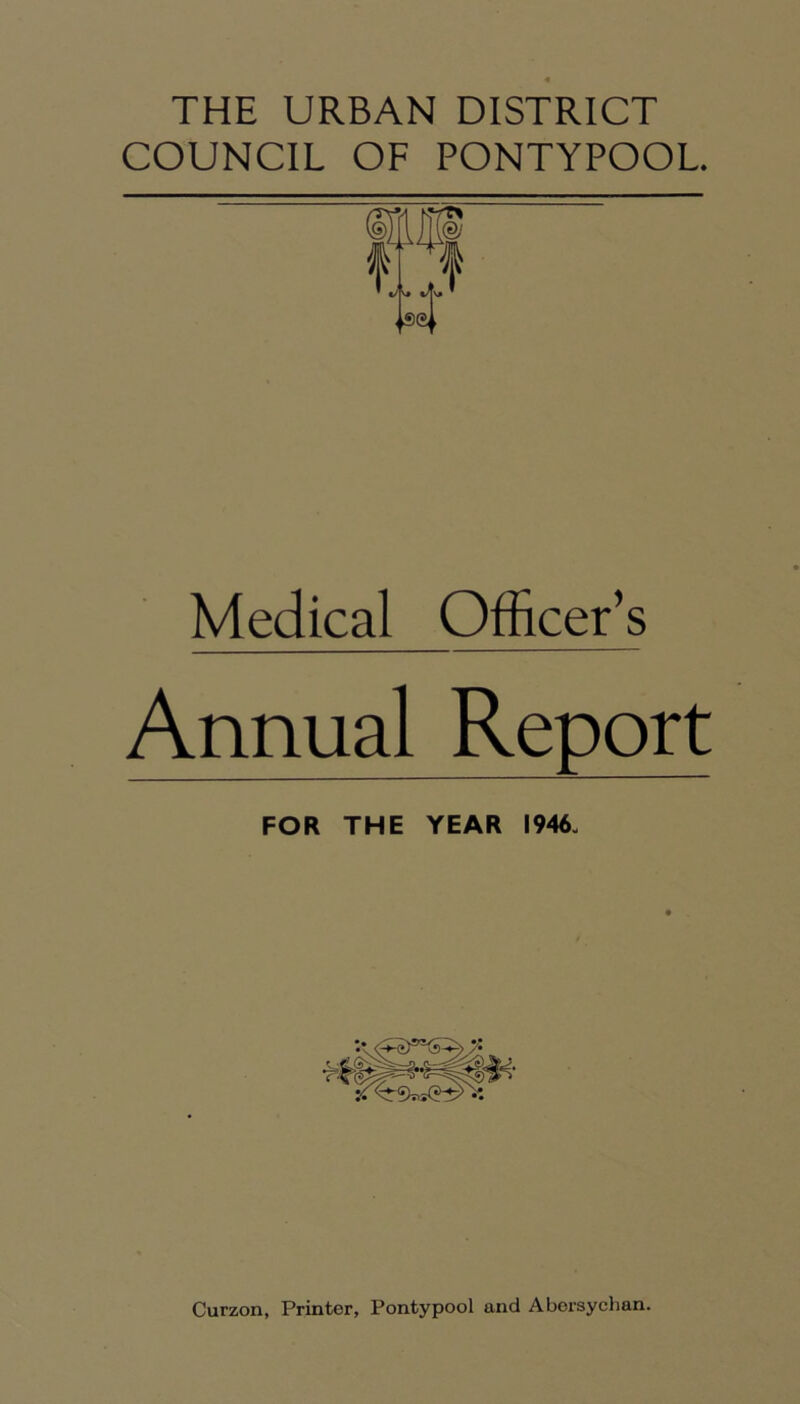 THE URBAN DISTRICT COUNCIL OF PONTYPOOL. Medical Officer's Annual Report FOR THE YEAR 1946.