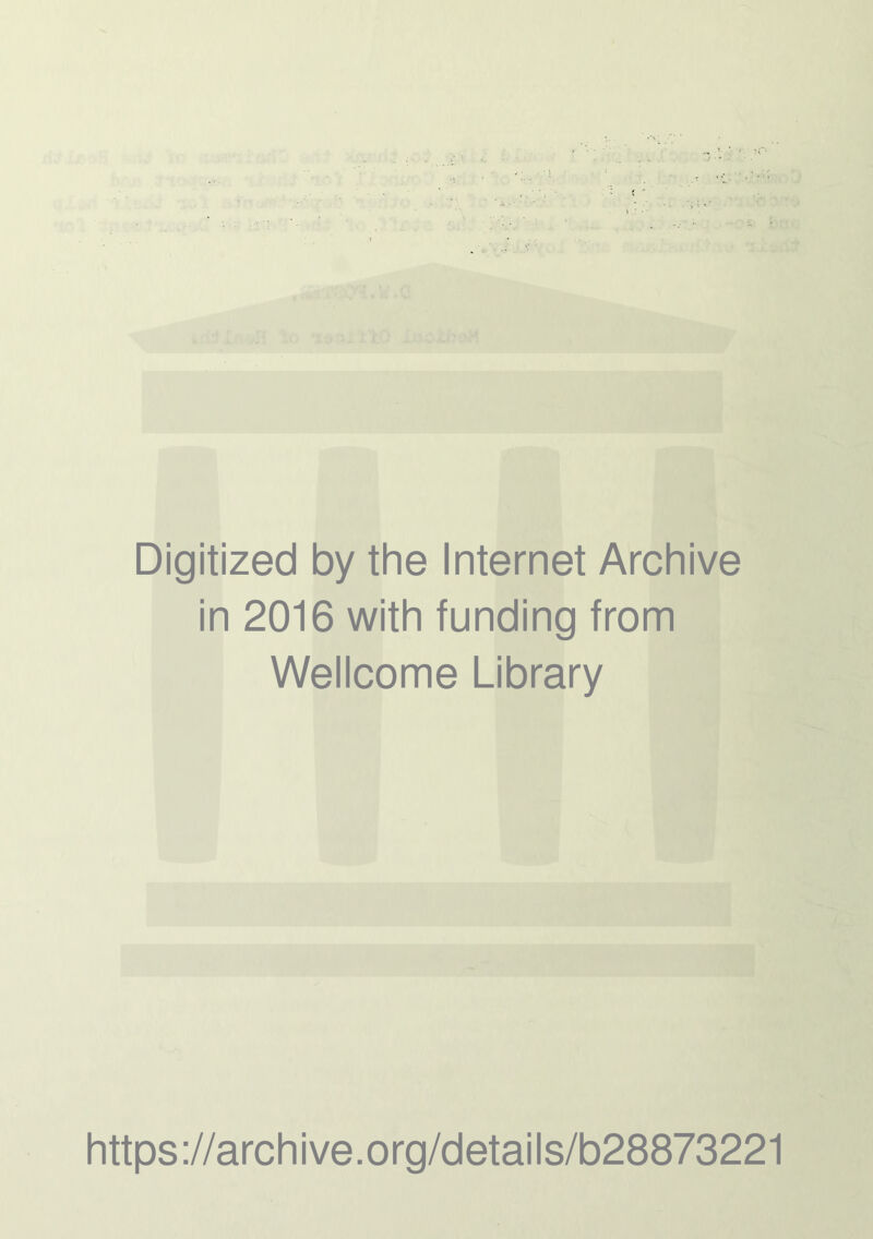 Digitized by the Internet Archive in 2016 with funding from Wellcome Library https ://arch i ve. org/detai Is/b28873221