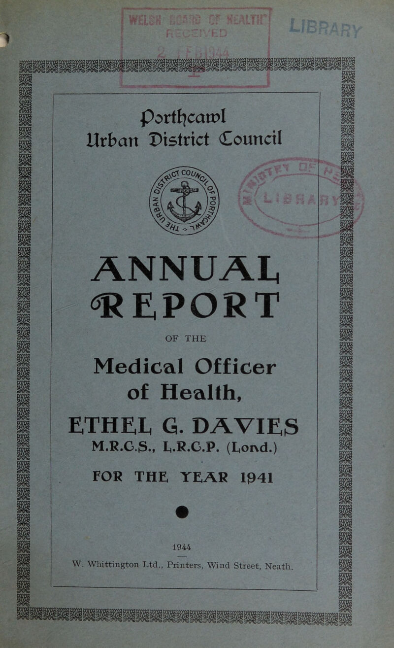 Portf]catr>I Urban district Council ANNUAL REPORT ■■ OF THE Medical Officer of Health, ETHEL G. DAVIES M.R.C.iS., E.R.C.P. (Loi\d.) FOR THE YEAR 1941 I mm ■■ :r sumr RcOofVED