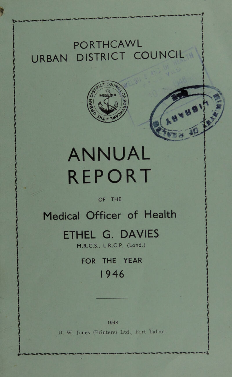 PORTHCAWL URBAN DISTRICT COUNCIL ANNUAL REPORT OF THE Medical Officer of Health ETHEL G. DAVIES M.R.C.S., L.R.C.P, (Lond.) FOR THE YEAR 1946 1948