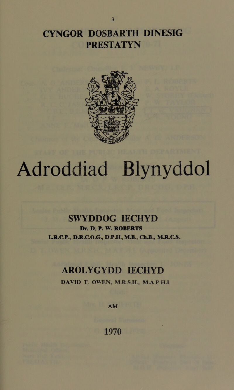 CYNGOR DOSBARTH DINESIG PRESTATYN Adroddiad Blynyddol SWYDDOG IECHYD Dr. D. P. W. ROBERTS L.R.C.P., D.R.C.O.G., D.P.H., M.B., Ch.B., MJLC.S. AROLYGYDD IECHYD DAVID T OWEN, M.RS.H, MAPH.I. AM 1970