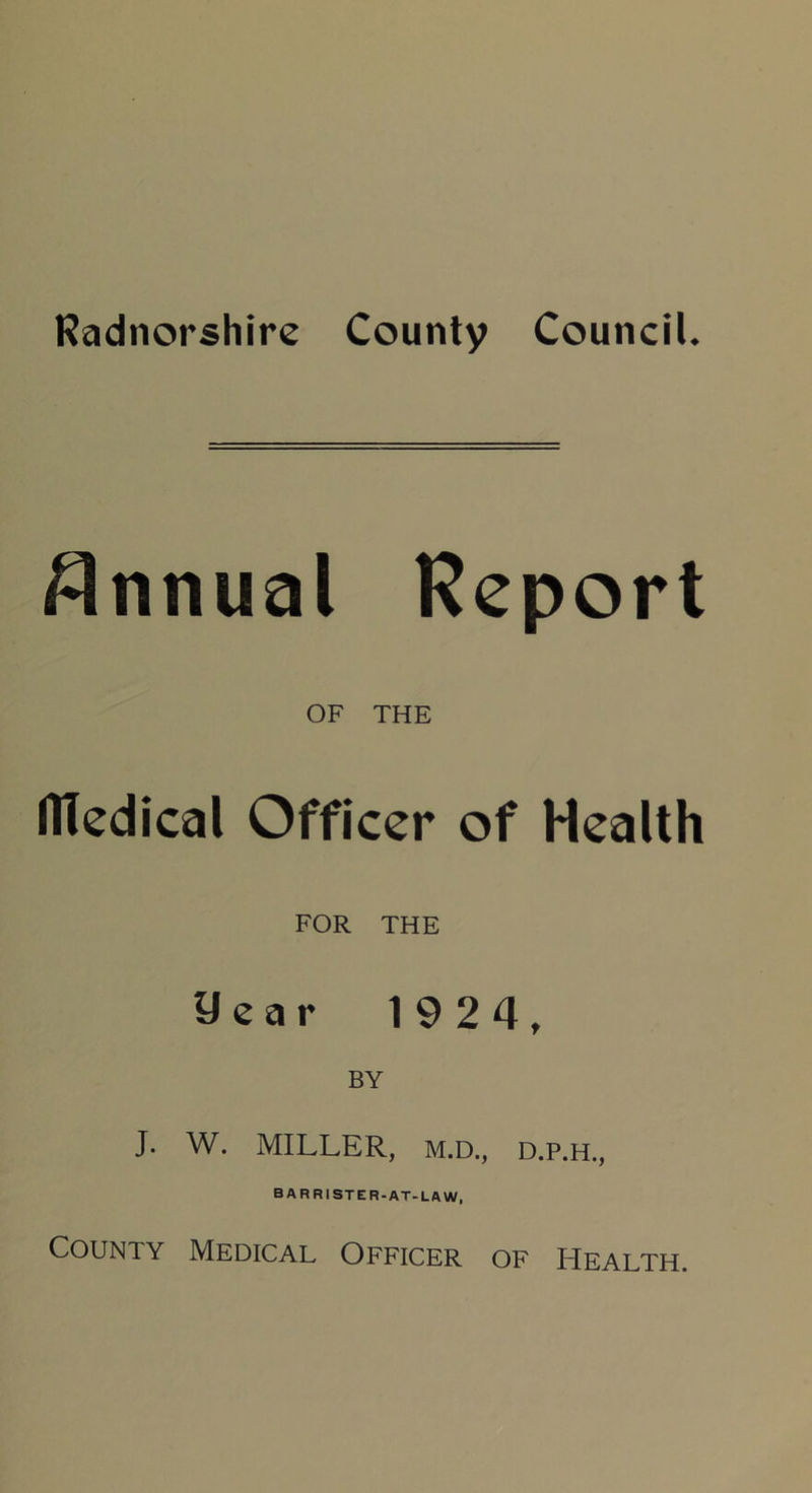 Annual Report OF THE Medical Officer of Health FOR THE year 1924, BY J. W. MILLER, M.D., D.P.H., BARRISTER. AT-LAW, County Medical Officer of Health.