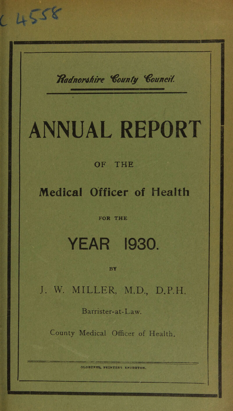 ANNUAL REPORT OF THE Medical Officer of Health FOR THE YEAR 1930. BY J. W. MILLER, M.D., D.P.H. Barrister-at-Law. County Medical Officer of Health.