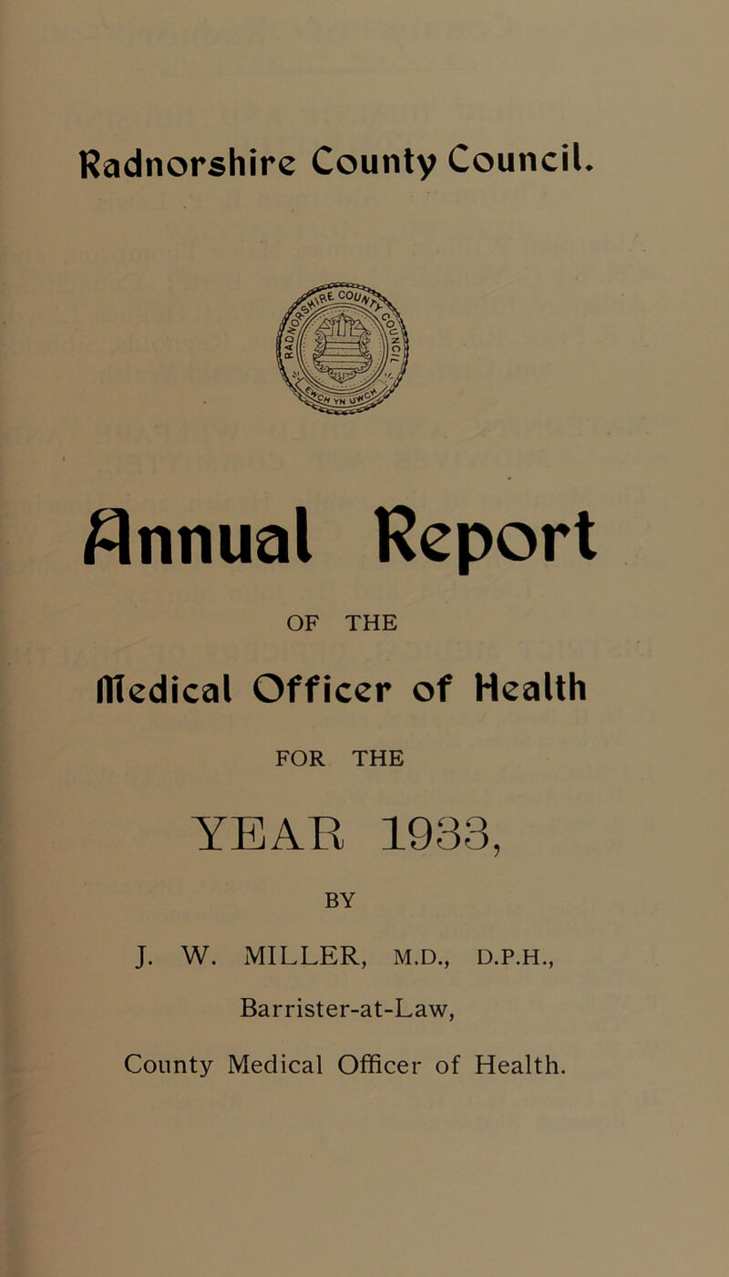 Annual Report OF THE Hledical Officer of Health FOR THE YEAR 1933, BY J. W. MILLER, M.D., D.P.H., Barrister-at-Law, County Medical Officer of Health.