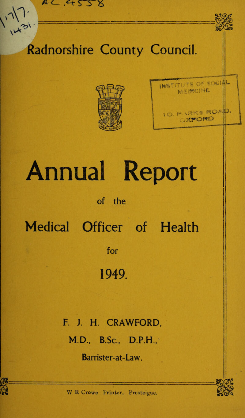 Annual Report of the Medical Officer of Health for 1949. F. J. H. CRAWFORD, M.D., B.Sc., D.P.H., Barrister-at-Law. ! W E, Crowe Printer, Presteigue.