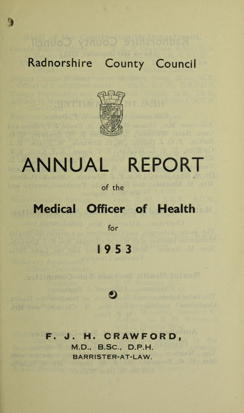 ANNUAL REPORT * of the Medical Officer of Health for 19 5 3 © F. J. H. CRAWFORD, M.D., B.SC., D.P.H. BARRISTER-AT-LAW.