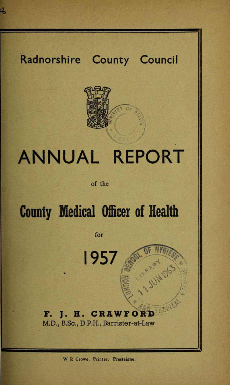 ANNUAL REPORT of the Const; Medical Officer of Health for 1957 F. J. H. C M.D., B.Sc., D.P.H., Barrister-at-Law W R Crowe, Printer, Presteiene.