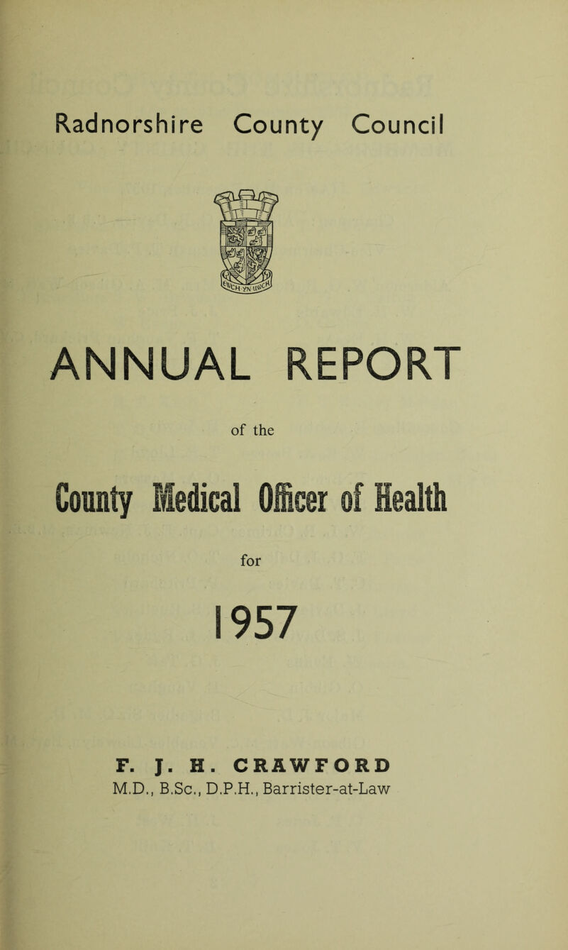 ANNUAL REPORT of the County Medical Officer of Health for 1957 F. J. H. CRAWFORD M.D., B.Sc., D.P.H., Barrister-at-Law