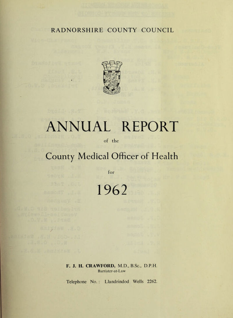 ANNUAL REPORT of the County Medical Officer of Health for 1962 F. J. H. CRAWFORD, M.D., B.Sc., D.P.H. Barrister-at-Law