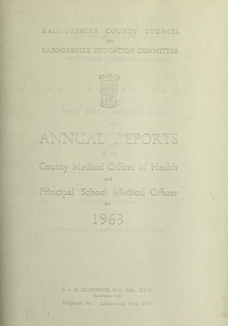JA./ -vIs _ . A*. OUNVY counci: ana RADNORSHIRE 2D ORATION COMMITTEE A 1VJT\TT £■ 1 El J „;_C., - —■ '■y, —i -*> y ji. '\i. or tne r\: ' w L :nry / Medical luce: o -V -rr -I Oi. A -nC^Cti idi and c p j “ ~ r ~» t; /-> /tt* t*t rtfr\o % v onnr> .' / •ar-'jpoi s ,-rir'A':' >-/ d— <—/ 'w i- --. C> A 1 V .a w v_i. /. ^C&.JL ^ y x x x for - e 5 3 F. J. H. CRAWFORD, M.D., B.Sc., D.P.H. Barrister-Lit-Law